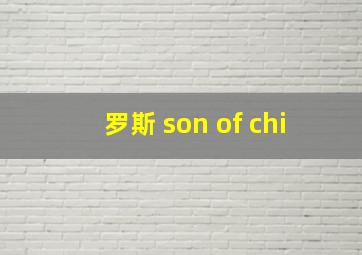 罗斯 son of chi